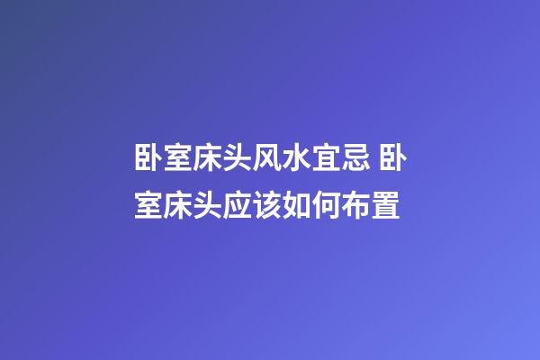 卧室床头风水宜忌 卧室床头应该如何布置